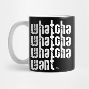 Whatcha Whatcha Whatcha Want Mug